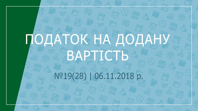 «Податок на додану вартість» №19(28) | 06.11.2018 р.